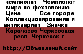 11.1) чемпионат : Чемпионат мира по фехтованию › Цена ­ 490 - Все города Коллекционирование и антиквариат » Значки   . Карачаево-Черкесская респ.,Черкесск г.